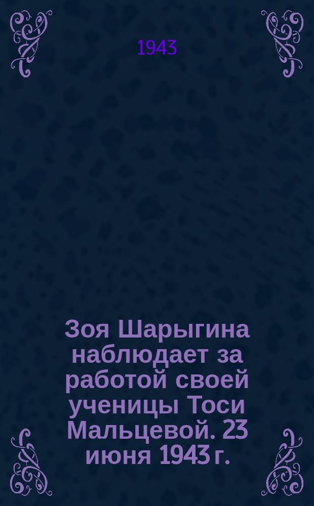 Зоя Шарыгина наблюдает за работой своей ученицы Тоси Мальцевой. 23 июня 1943 г. : фотография