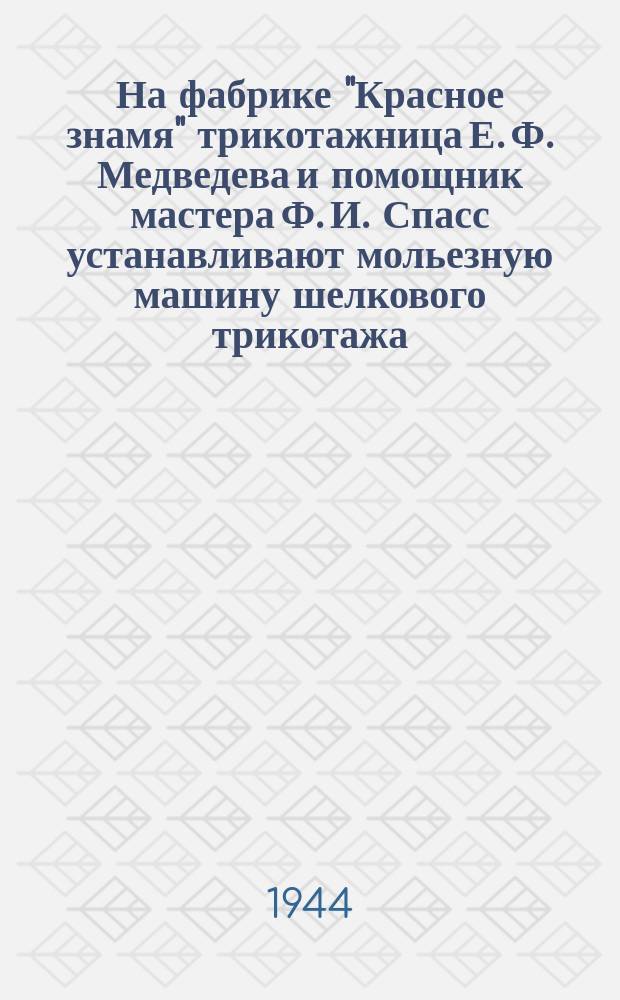 На фабрике "Красное знамя" трикотажница Е. Ф. Медведева и помощник мастера Ф. И. Спасс устанавливают мольезную машину шелкового трикотажа. 22.III.44 г. : фотография