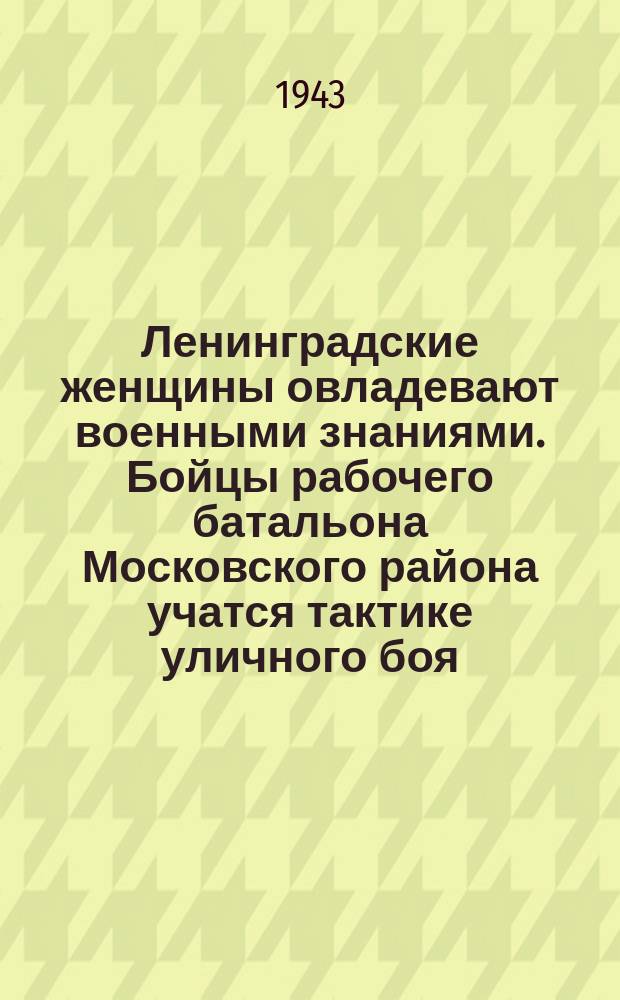 Ленинградские женщины овладевают военными знаниями. Бойцы рабочего батальона Московского района учатся тактике уличного боя. 14 мая 1943 г . : фотография