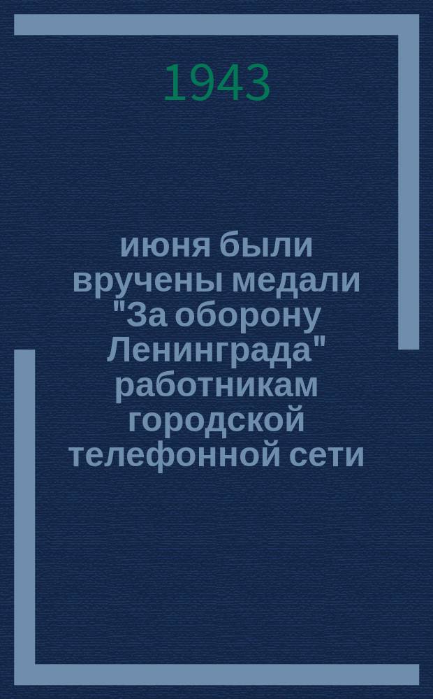 15 июня были вручены медали "За оборону Ленинграда" работникам городской телефонной сети. Лучшие стахановки на коммутаторе ЛГТС старшая телефонистка Т. П. Болтушкина и телефонистка Е. Н. Захарова. 16 июня 1943 : фотография