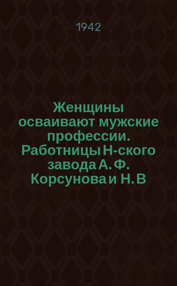 Женщины осваивают мужские профессии. Работницы Н-ского завода А. Ф. Корсунова и Н. В. Карлсон освоили сложную профессию формовщика и систематически перевыполняют дневное задание. 11 июня 1942 : фотография