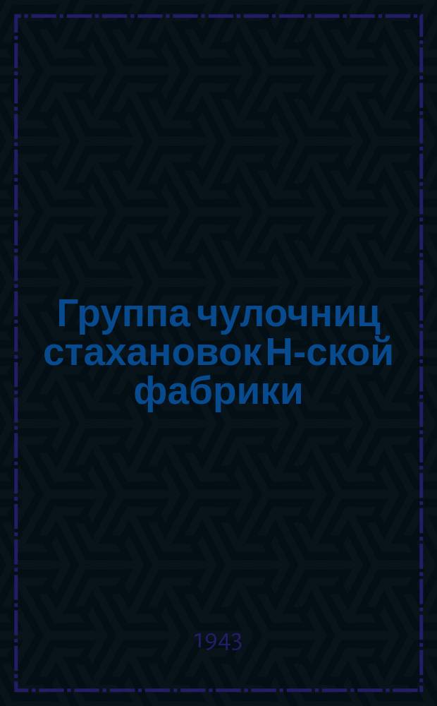 Группа чулочниц стахановок Н-ской фабрики: А. Рывман, А. Полякова, П. Горных, Е. Кабанова и Л. Войтова, систематически перевыполняющих норму выработки по выпуску продукции : фотография