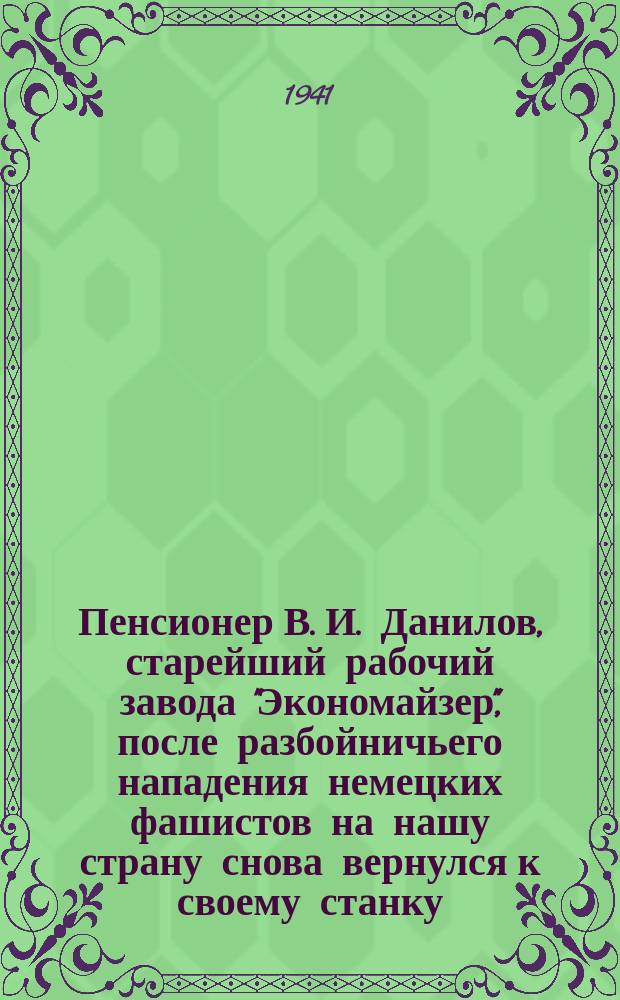 Пенсионер В. И. Данилов, старейший рабочий завода "Экономайзер", после разбойничьего нападения немецких фашистов на нашу страну снова вернулся к своему станку. 6 июля 1941 г. : фотография
