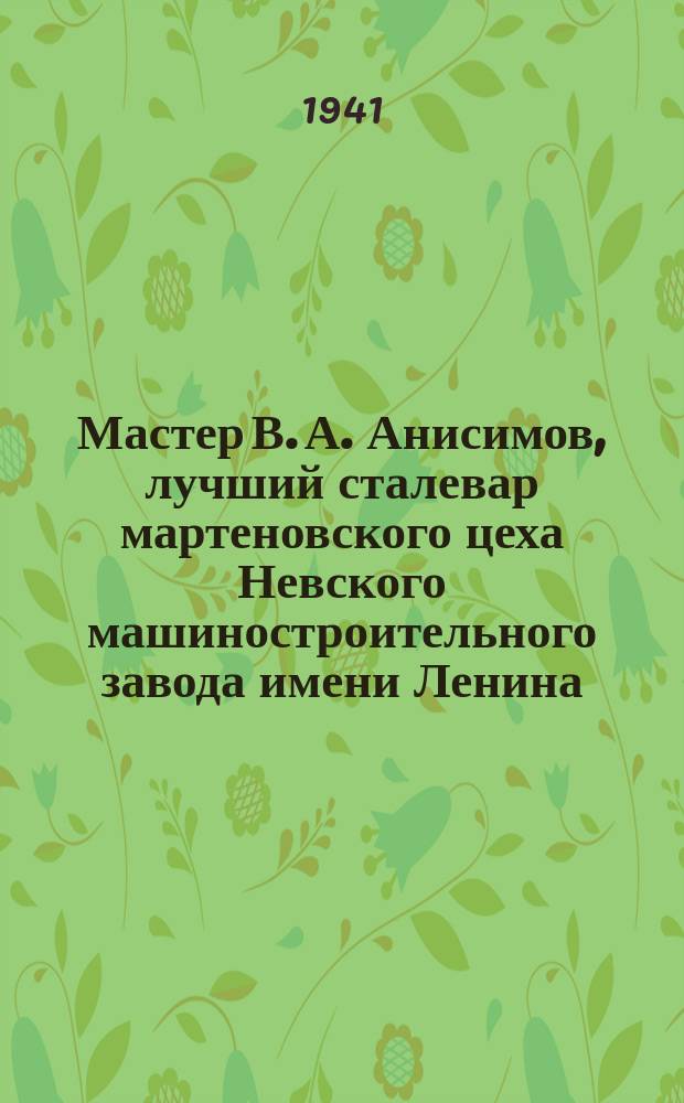 Мастер В. А. Анисимов, лучший сталевар мартеновского цеха Невского машиностроительного завода имени Ленина, заменяя ушедших на фронт товарищей, перевыполняет план выплавки высококачественной стали. 6 июля 1941 г. : фотография