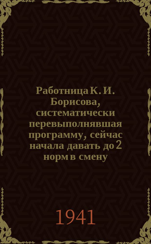 Работница К. И. Борисова, систематически перевыполнявшая программу, сейчас начала давать до 2 норм в смену. 12 ноября 1941 г. : фотография