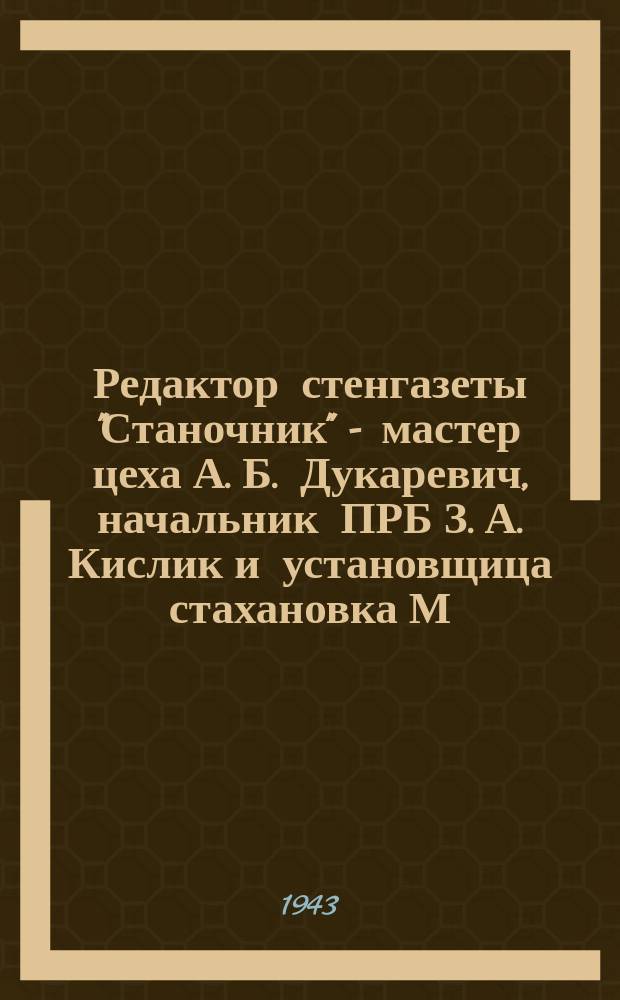 Редактор стенгазеты "Станочник" - мастер цеха А. Б. Дукаревич, начальник ПРБ З. А. Кислик и установщица стахановка М. Т. Латышкина. 26 апреля 1943 г. : фотография