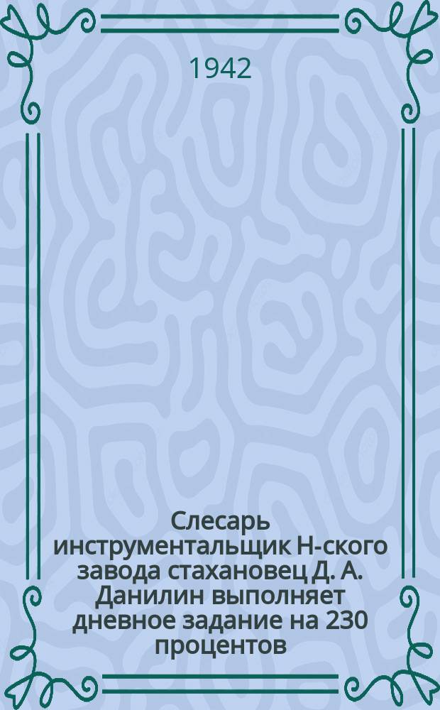 Слесарь инструментальщик Н-ского завода стахановец Д. А. Данилин выполняет дневное задание на 230 процентов. 19 августа 1942 г. : фотография