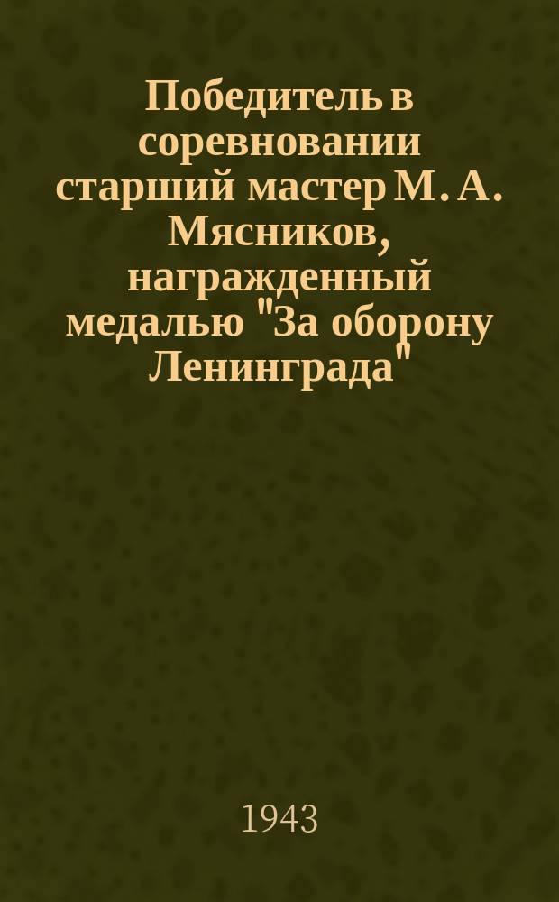 Победитель в соревновании старший мастер М. А. Мясников, награжденный медалью "За оборону Ленинграда" : за стахановскую работу и подготовку кадров из молодежи ему присвоено звание "Лучший мастер завода". 23 июня 1943 г. : фотография