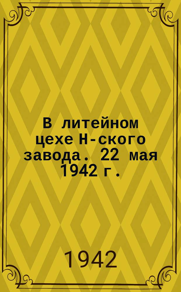 В литейном цехе Н-ского завода. 22 мая 1942 г. : фотография