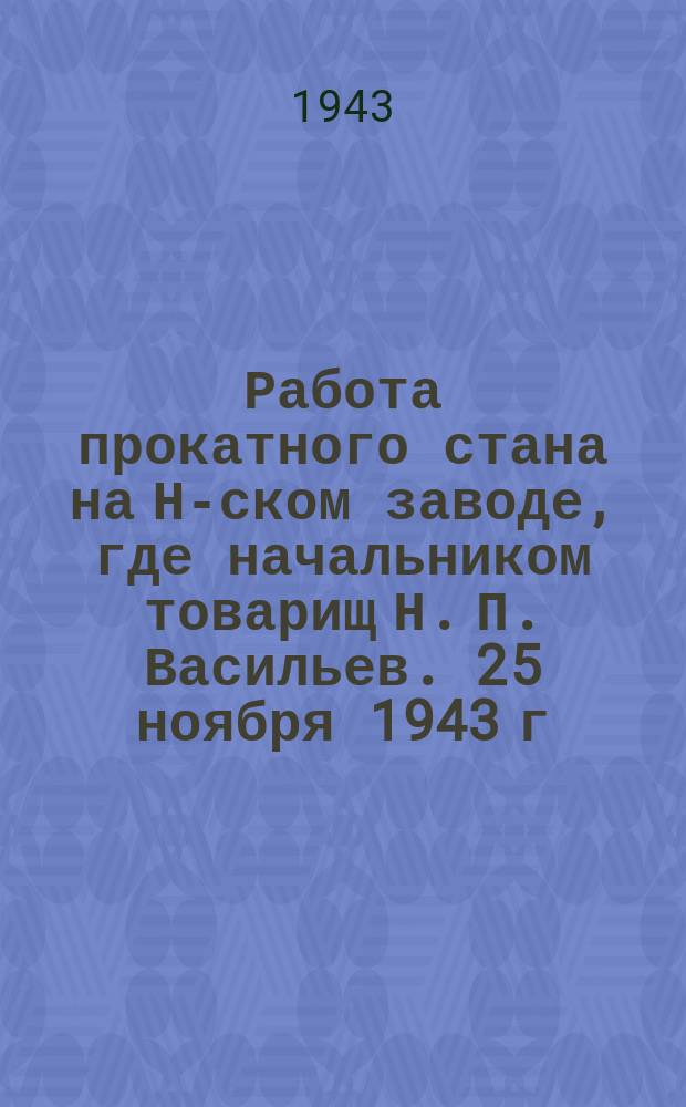 Работа прокатного стана на Н-ском заводе, где начальником товарищ Н. П. Васильев. 25 ноября 1943 г. : фотография
