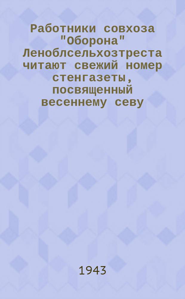 Работники совхоза "Оборона" Леноблсельхозтреста читают свежий номер стенгазеты, посвященный весеннему севу. Апрель 1943 г. : фотография