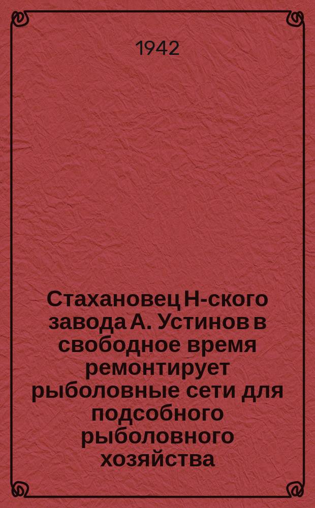 Стахановец Н-ского завода А. Устинов в свободное время ремонтирует рыболовные сети для подсобного рыболовного хозяйства. 27 мая 1942 г. : фотография