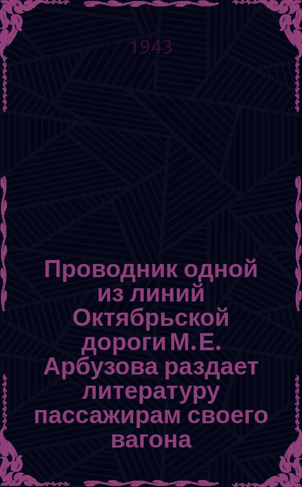 Проводник одной из линий Октябрьской дороги М. Е. Арбузова раздает литературу пассажирам своего вагона. 31 января 1943 г. : фотография