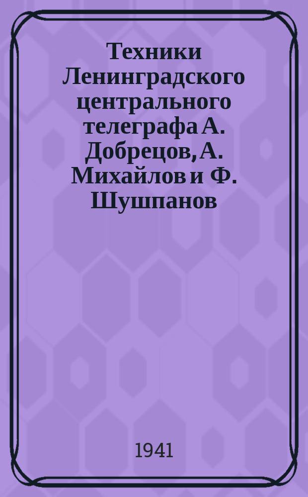Техники Ленинградского центрального телеграфа А. Добрецов, А. Михайлов и Ф. Шушпанов, смонтировавшие сложную телеграфную аппаратуру на важном объекте на 3 часа раньше срока. А. Михайлов и А. Добрецов за работой. 29 июля 1941 г. : фотография