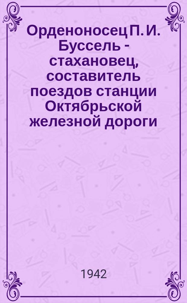 Орденоносец П. И. Буссель - стахановец, составитель поездов станции Октябрьской железной дороги, работая по формированию специальных поездов, значительно перевыполняет нормы : фотография