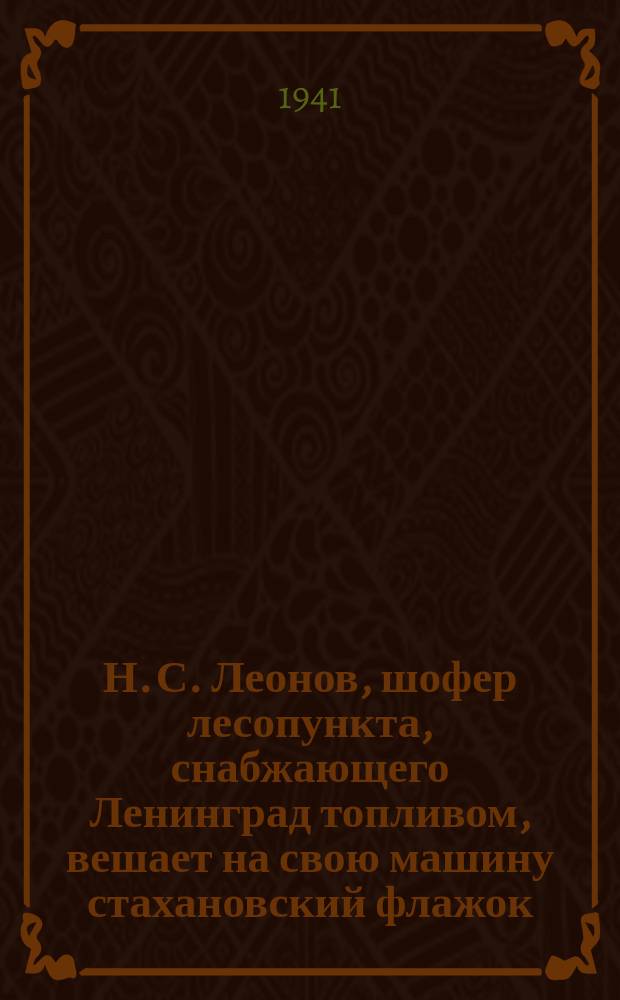 Н. С. Леонов, шофер лесопункта, снабжающего Ленинград топливом, вешает на свою машину стахановский флажок - "За стахановскую вывозку дров городу Ленина". 8 декабря 1941 г. : фотография