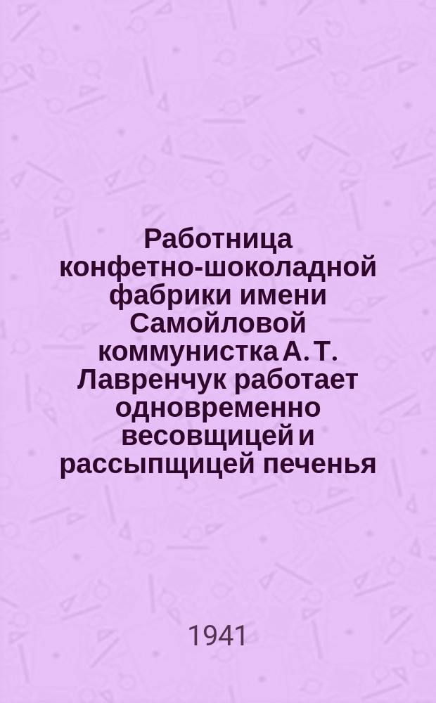 Работница конфетно-шоколадной фабрики имени Самойловой коммунистка А. Т. Лавренчук работает одновременно весовщицей и рассыпщицей печенья. 18 июля 1941 г. : фотография