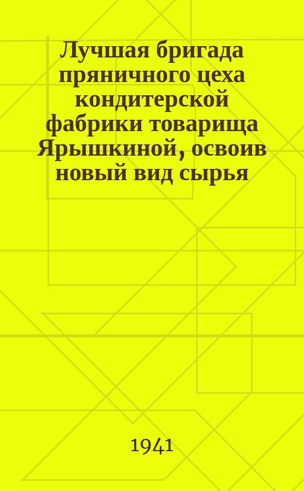 Лучшая бригада пряничного цеха кондитерской фабрики товарища Ярышкиной, освоив новый вид сырья, систематически перевыполняет норму. 12 декабря 1941 г. : фотография