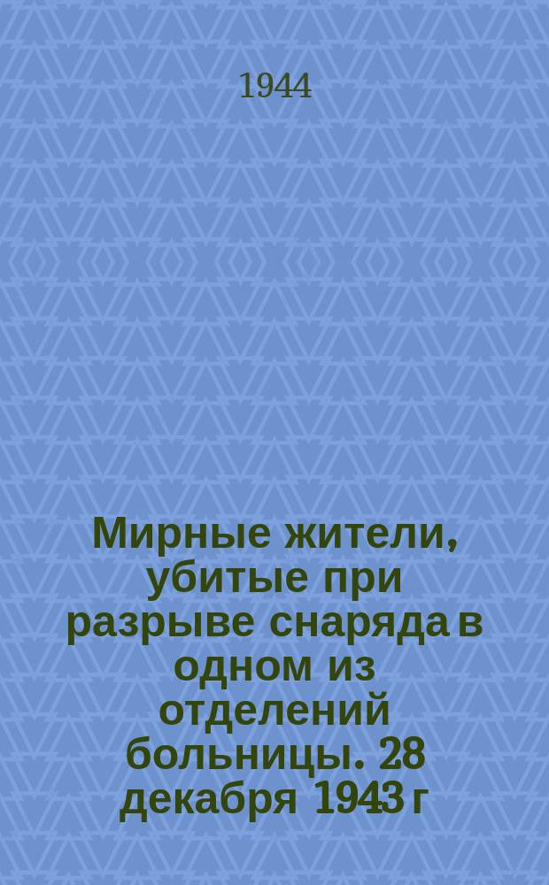 Мирные жители, убитые при разрыве снаряда в одном из отделений больницы. 28 декабря 1943 г. : фотография