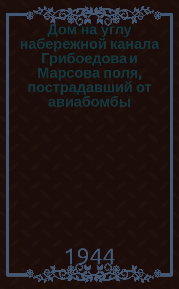 Дом на углу набережной канала Грибоедова и Марсова поля, пострадавший от авиабомбы. 15 июня 1942 г. : фотография