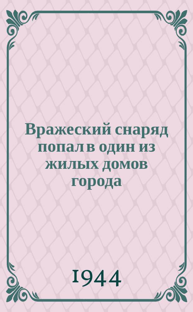 Вражеский снаряд попал в один из жилых домов города (1943 г.) : фотография