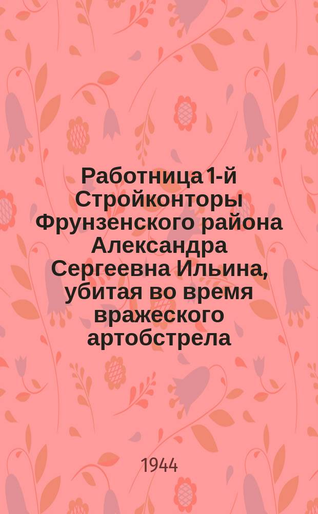 Работница 1-й Стройконторы Фрунзенского района Александра Сергеевна Ильина, убитая во время вражеского артобстрела. 28 декабря 1943 г. : фотография
