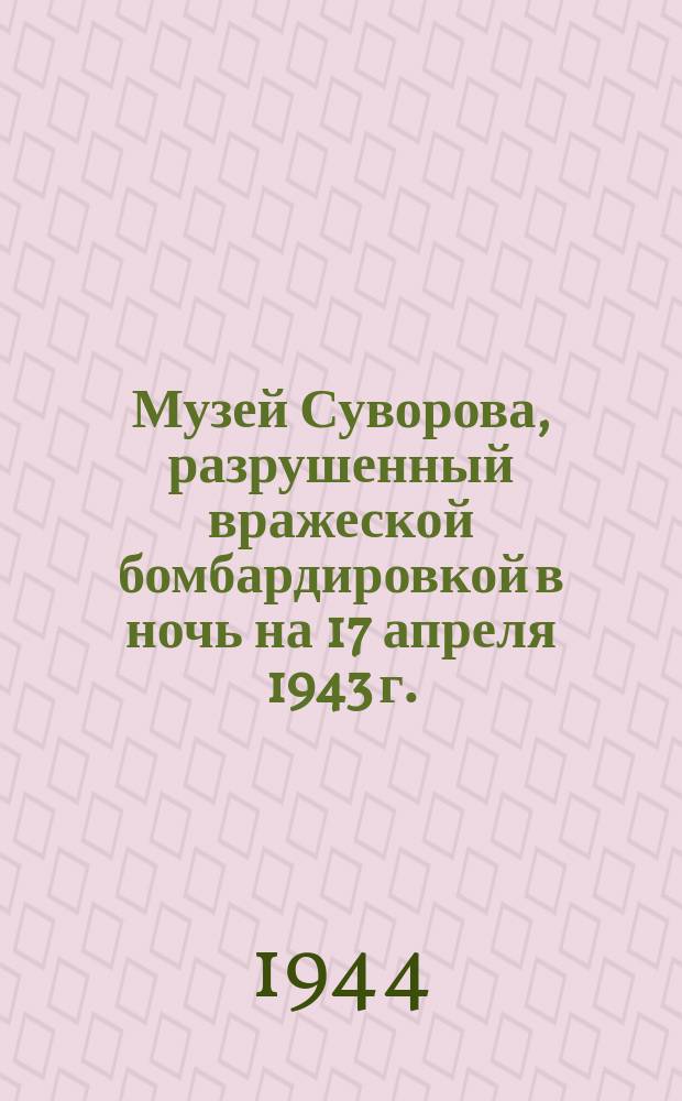 Музей Суворова, разрушенный вражеской бомбардировкой в ночь на 17 апреля 1943 г. : фотография