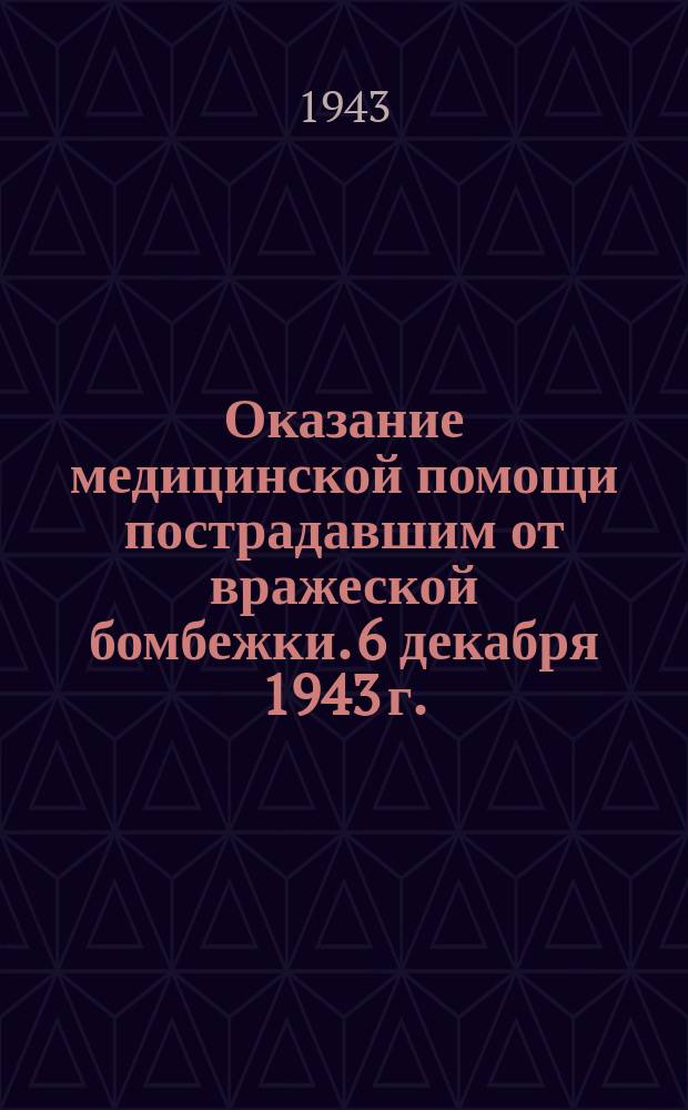 Оказание медицинской помощи пострадавшим от вражеской бомбежки. 6 декабря 1943 г. : фотография