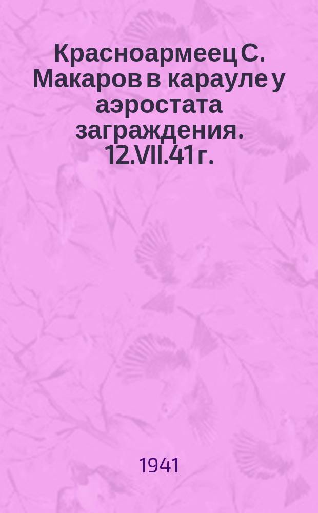 Красноармеец С. Макаров в карауле у аэростата заграждения. 12.VII.41 г. : фотография