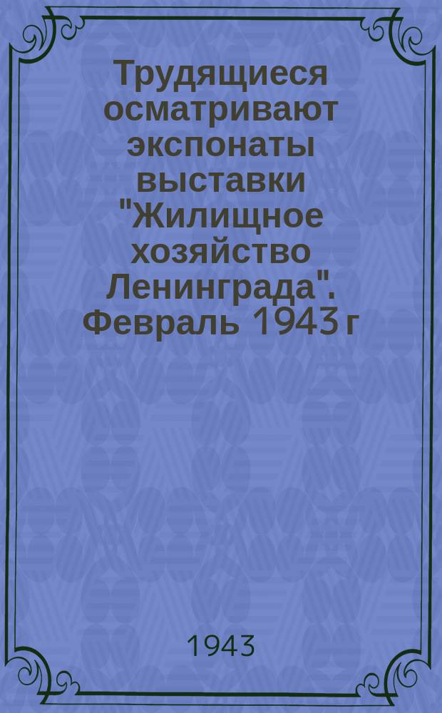Трудящиеся осматривают экспонаты выставки "Жилищное хозяйство Ленинграда". Февраль 1943 г. : фотография