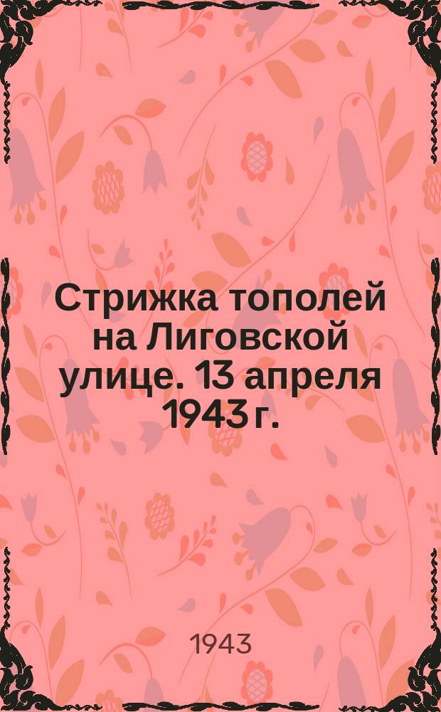 Стрижка тополей на Лиговской улице. 13 апреля 1943 г. : фотография