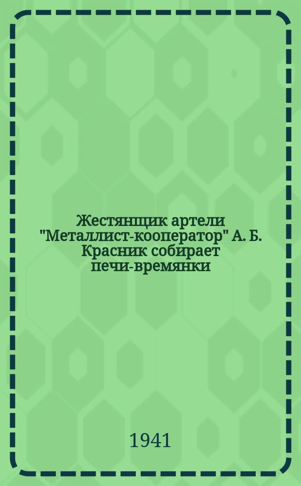 Жестянщик артели "Металлист-кооператор" А. Б. Красник собирает печи-времянки : в ноября первая партия поступит в торговую сеть. 25 октября 1941 г. : фотография