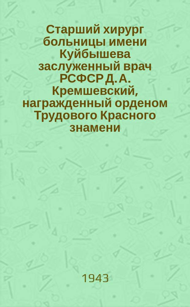 Старший хирург больницы имени Куйбышева заслуженный врач РСФСР Д. А. Кремшевский, награжденный орденом Трудового Красного знамени, медалями "За трудовую доблесть" и "За оборону Ленинграда". 14 декабря 1943 г. : фотография