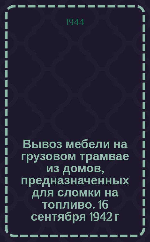 Вывоз мебели на грузовом трамвае из домов, предназначенных для сломки на топливо. 16 сентября 1942 г. : фотография