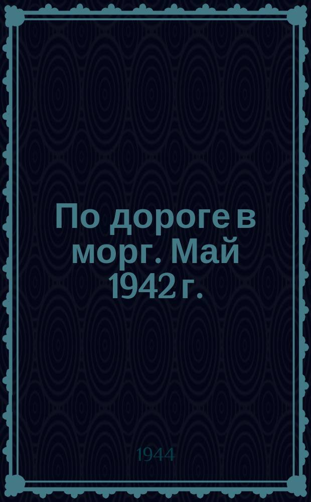По дороге в морг. Май 1942 г. : фотография