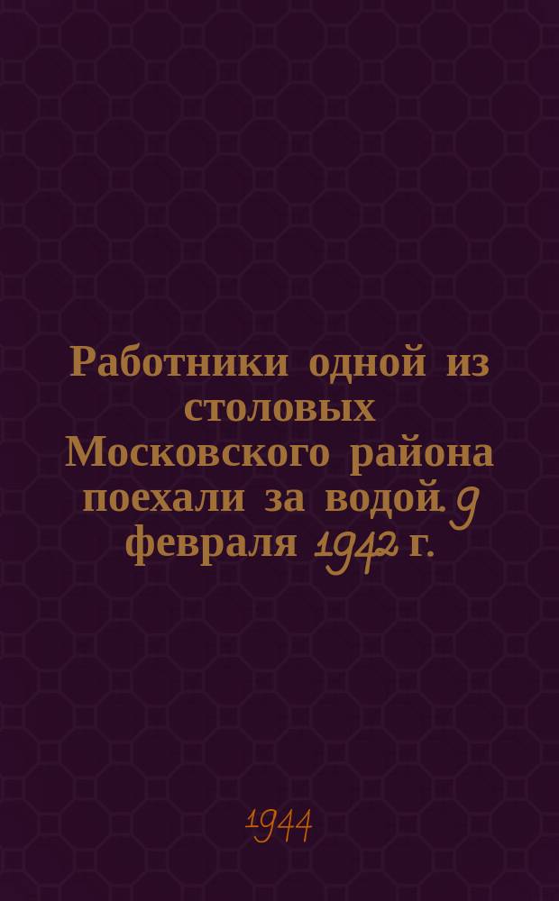 Работники одной из столовых Московского района поехали за водой. 9 февраля 1942 г. : фотография