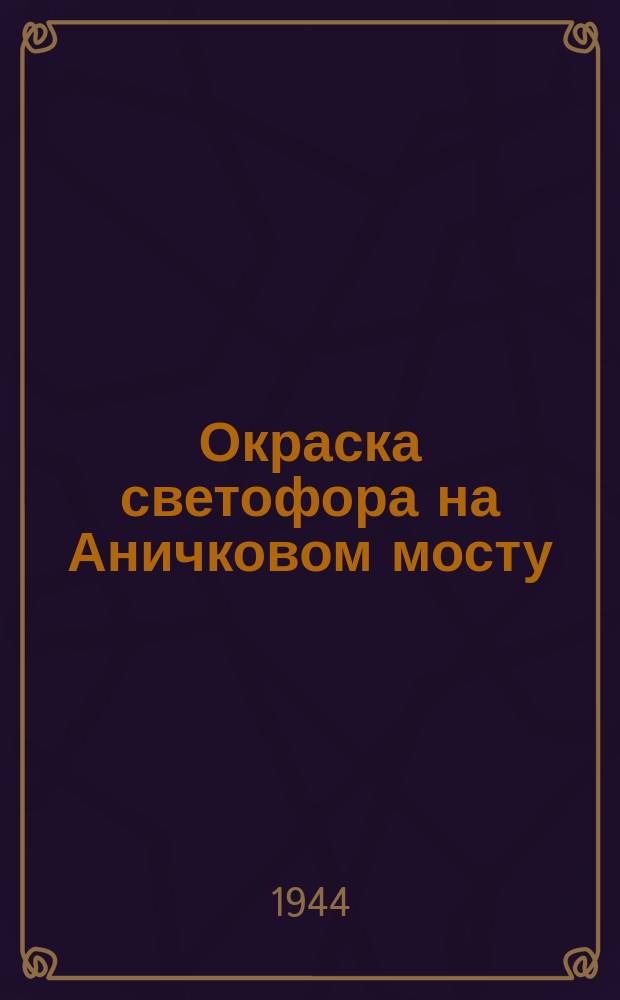 Окраска светофора на Аничковом мосту : Невский проспект. 22 июня 1944 г. : фотография