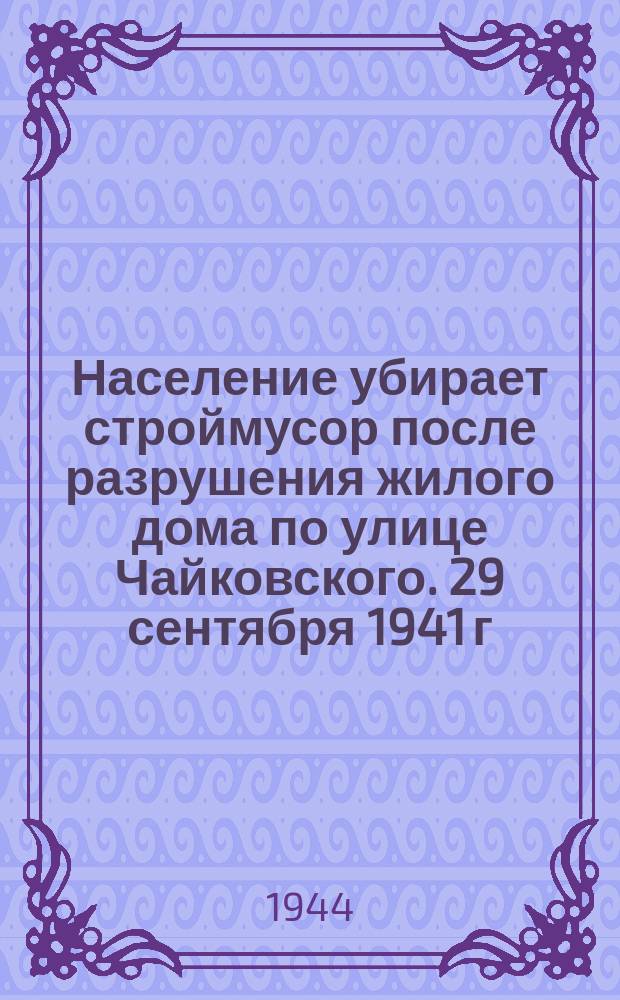 Население убирает строймусор после разрушения жилого дома по улице Чайковского. 29 сентября 1941 г. : фотография