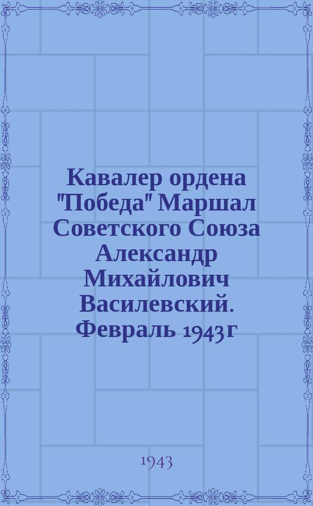 Кавалер ордена "Победа" Маршал Советского Союза Александр Михайлович Василевский. Февраль 1943 г. : фотография