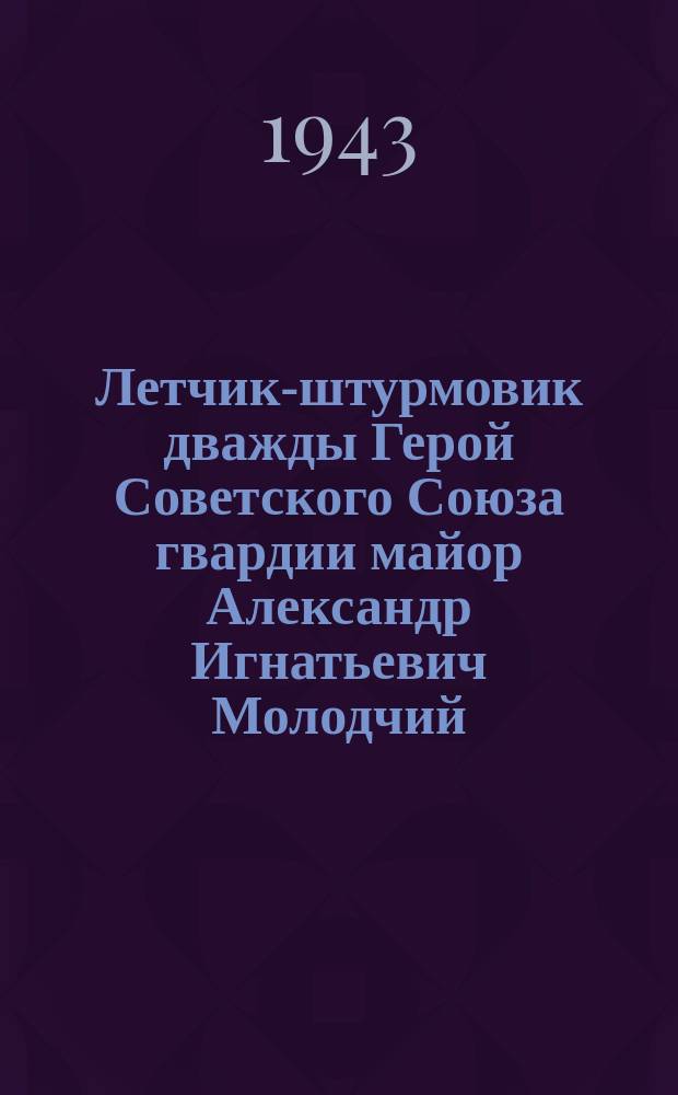 Летчик-штурмовик дважды Герой Советского Союза гвардии майор Александр Игнатьевич Молодчий. Март 1943 г. : фотография