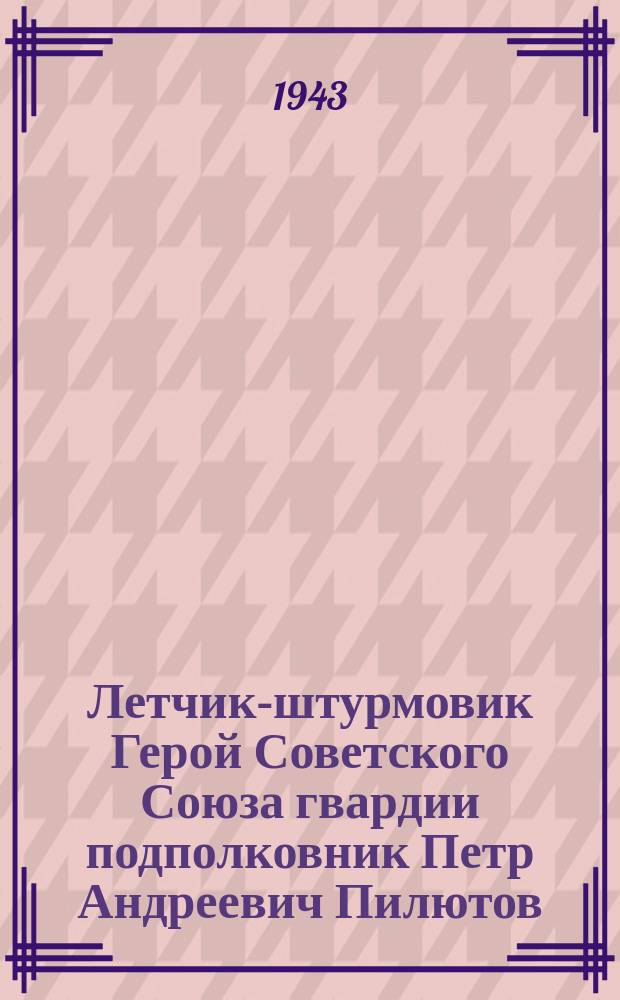 Летчик-штурмовик Герой Советского Союза гвардии подполковник Петр Андреевич Пилютов - воспитатель целой плеяды знаменитых советских ассов, лично сразивший 15 фашистских хищников и 6 немецких самолетов в групповых боях. Апрель 1943 г. : фотография