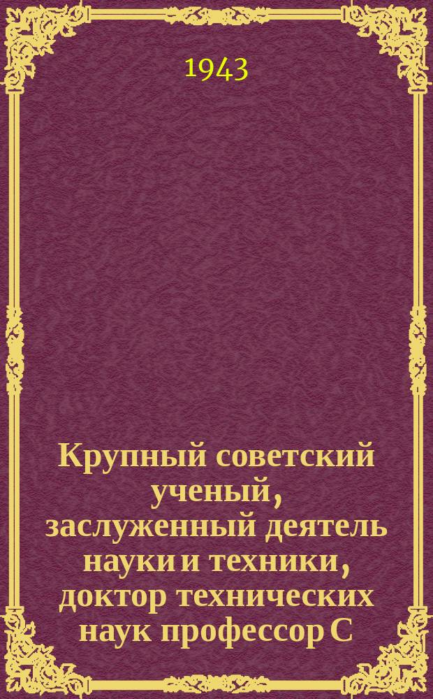 Крупный советский ученый, заслуженный деятель науки и техники, доктор технических наук профессор С. А. Рынкевич. Декабрь 1943 г. : фотография