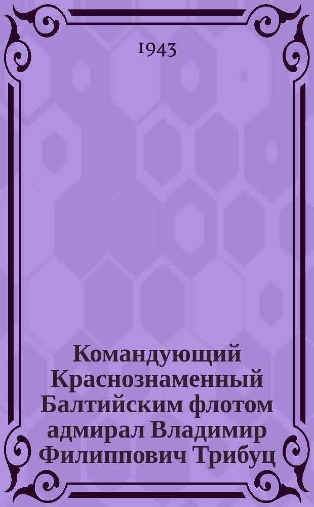 Командующий Краснознаменный Балтийским флотом адмирал Владимир Филиппович Трибуц : фотография
