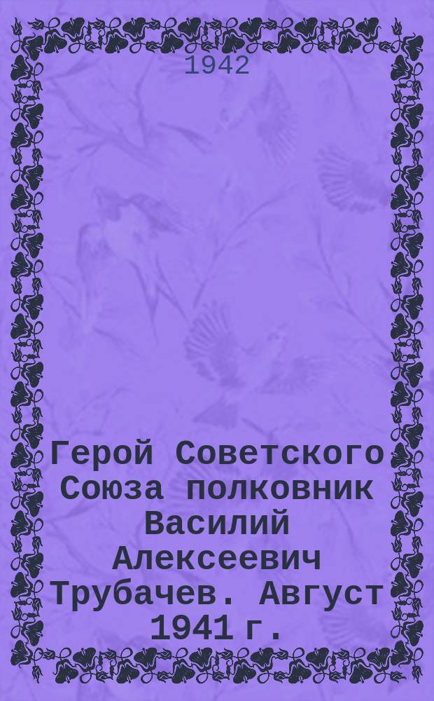 Герой Советского Союза полковник Василий Алексеевич Трубачев. Август 1941 г. : фотография