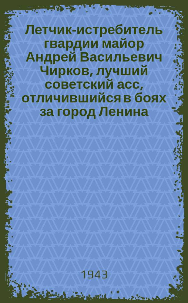 Летчик-истребитель гвардии майор Андрей Васильевич Чирков, лучший советский асс, отличившийся в боях за город Ленина. Апрель 1943 г. : фотография