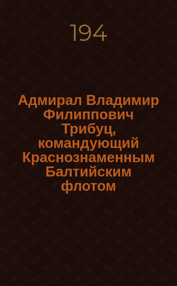 Адмирал Владимир Филиппович Трибуц, командующий Краснознаменным Балтийским флотом : фотография