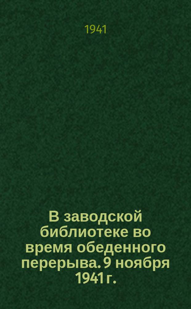 В заводской библиотеке во время обеденного перерыва. 9 ноября 1941 г. : фотография