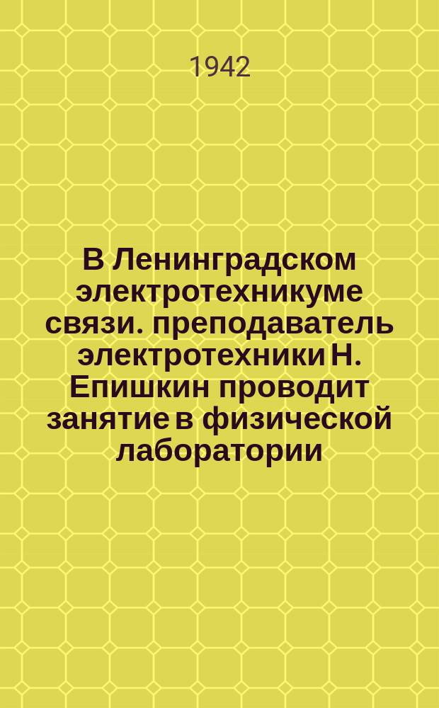 В Ленинградском электротехникуме связи. преподаватель электротехники Н. Епишкин проводит занятие в физической лаборатории. 14 декабря 1942 г. : фотография