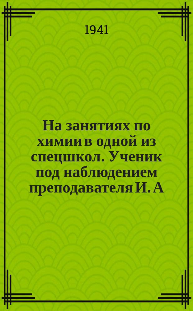 На занятиях по химии в одной из спецшкол. Ученик под наблюдением преподавателя И. А. Мацулевич проводит опыт получения азота. 15 октября 1941 г. : фотография