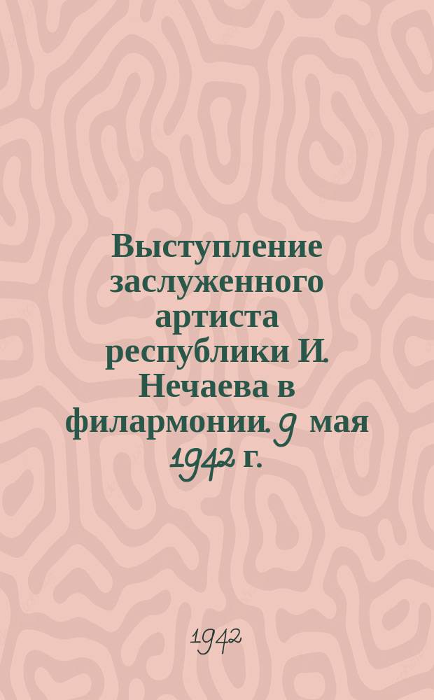 Выступление заслуженного артиста республики И. Нечаева в филармонии. 9 мая 1942 г. : фотография